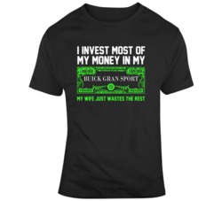I Invest Most Of My Money In My Buick Gran Sport My Wife Just Wastes The Rest Car T Shirt 37100265