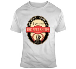 You Would Drink Too If You Were The Beer Shirpa T Shirt 37152588