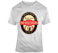 The Beer Sherpa Custom Beer You Would Drink Too T Shirt 37153909