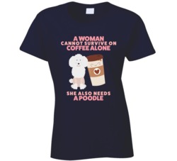 A Woman Cannot Survive On Coffee Alone She Also Needs A Poodle Dog Lover Ladies T Shirt 37165158
