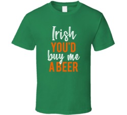 Irish You'd Buy Me A Beer Ireland St Patrick's Day Custom Favorite Drink Pub Crawl T Shirt 37451929
