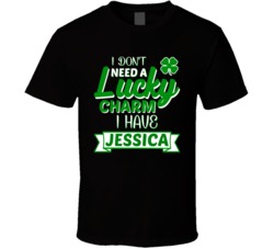 I Don't Need A Lucky Charm I Have Jessicas Custom Name Clover St. Patrick's Day T Shirt 37451932