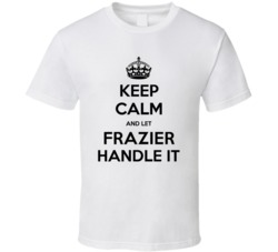Keep Calm And Let Frazier Handle It Custom Last Name Family Cool T Shirt 37462166