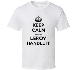 Keep Calm And Let Leroy Handle It Custom Cool T Shirt 37582899