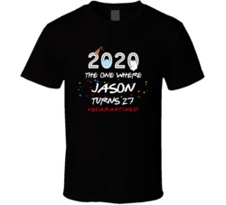 2020 The One Jason Turns 27 Custom Name Birthday Friends Quarantine Party Gift T Shirt 37865803