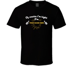 Of Courses Im Right I'm Personalized Name Template T Shirt 38034273