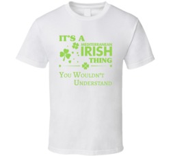 It's A Mediterranean Irish Thing You Wouldn't Understand T Shirt 38405557