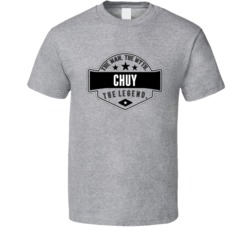 Chuy The Man The Myth The Legend T Shirt 38489877