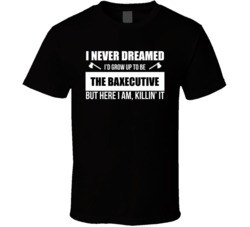 Never Dreamed I'd Grow Up To Be The Baxecutive T Shirt 39102245