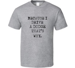 I Drive A Dodge That's Why T Shirt 39159664