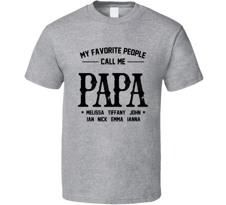 My Favorite People Call Me Papa Melissa Tiffany John Ian Nick Emma T Shirt My Favorite People Call Me Papa Melissa Tiffany John Ian Nick Emma T Shirt
