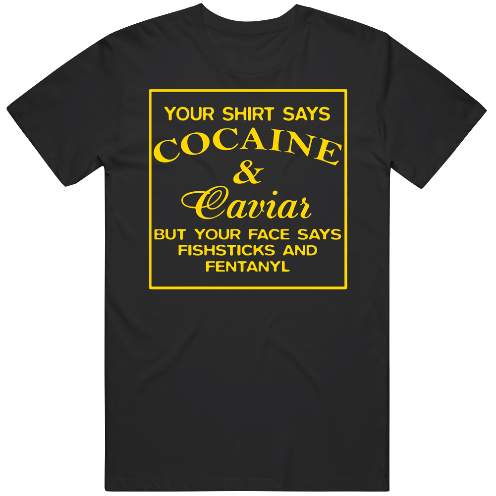 Your Shirt Says Cocaine And Caviar Your Face Says Fishsticks And Fentanyl Mens Size Large Black T Shirt