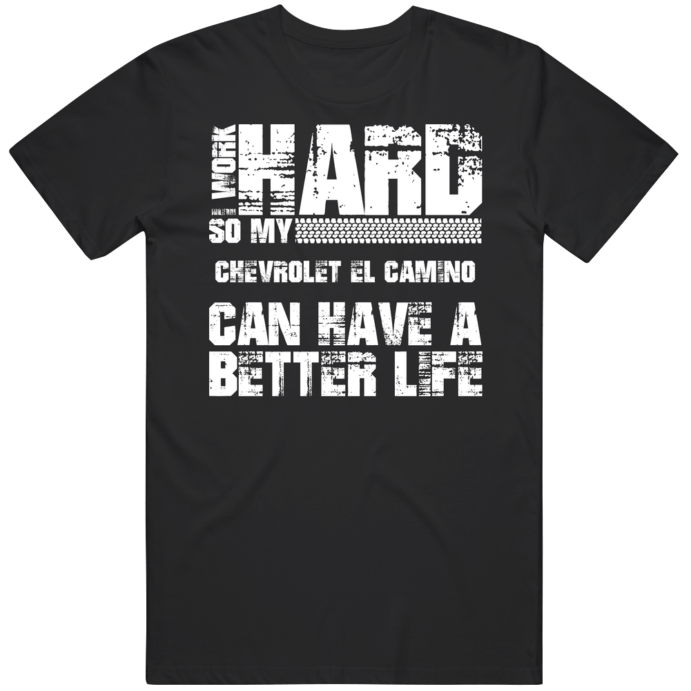 I Work Hard So My Chevrolet El Camino Can Live A Better Life Car Fan Black Mens Size Large T Shirt