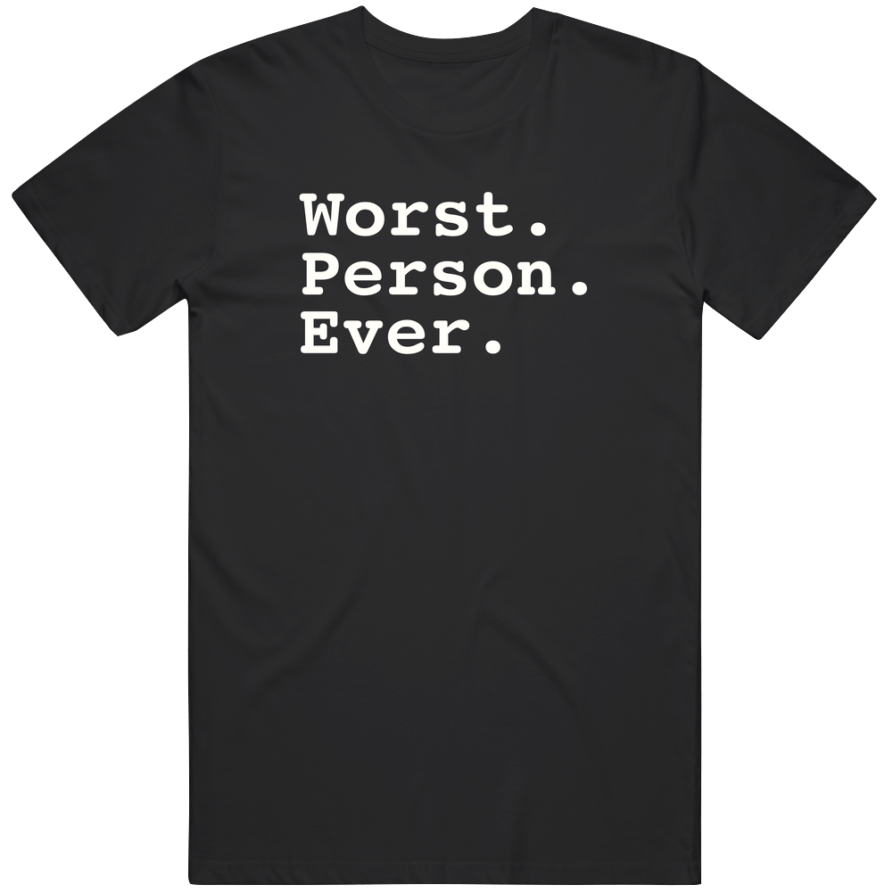 Worst Person Ever Unisex T Shirt Worst Person Ever Unisex T Shirt