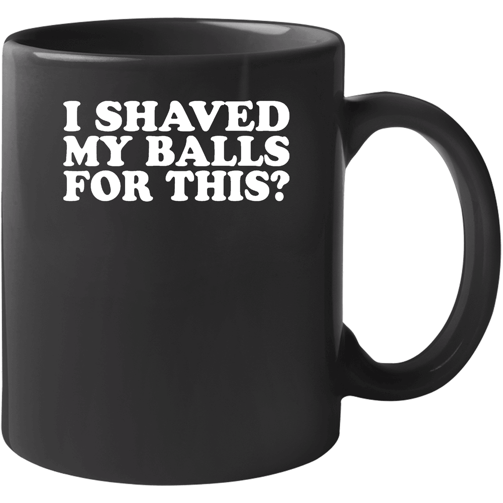 I Shaved My Balls For This Funny 11 OZ Mug