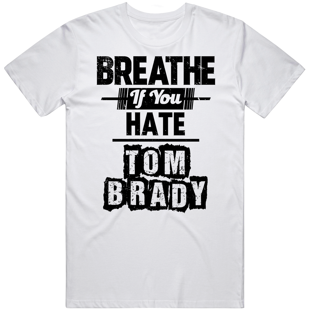 Breathe If You Hate Tom Brady New England Football Unisex White T Shirt