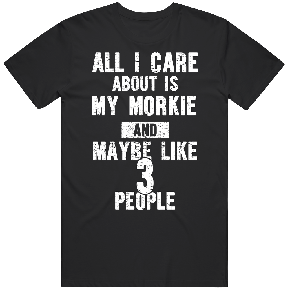 All I Care About Is My Morkie Dog Lover Worn Look Unisex Black T Shirt All I Care About Is My Morkie Dog Lover Worn Look Unisex Black T Shirt
