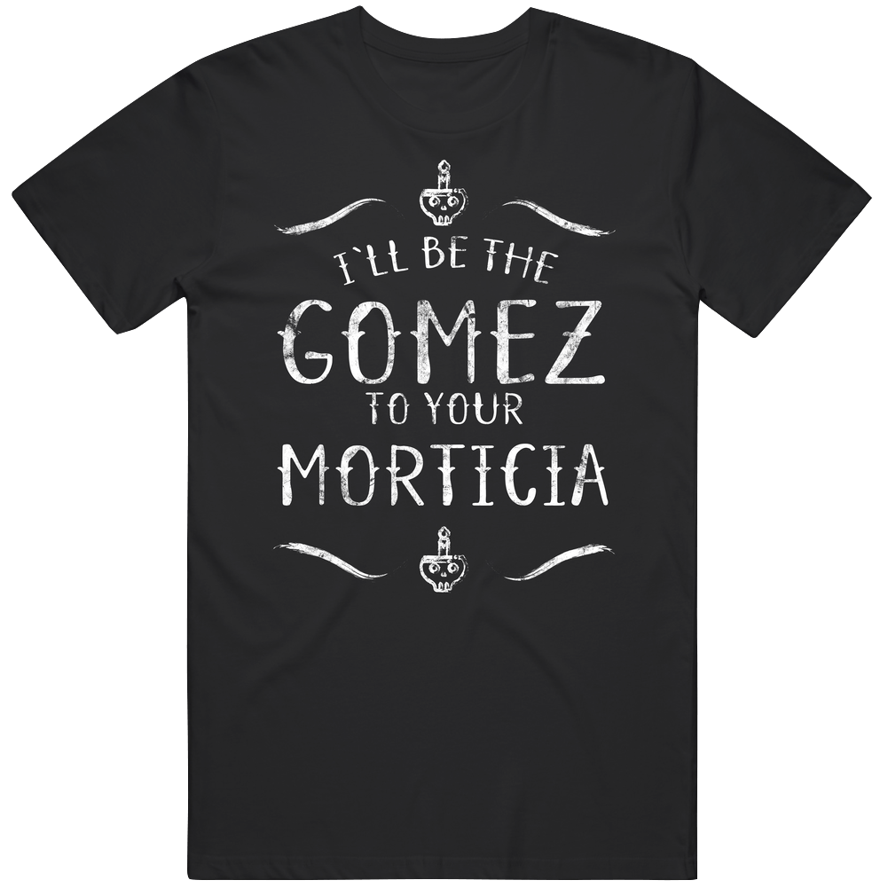 I'll Be The Gomez To Your Morticia Addams Halloween Unisex Black T Shirt I'll Be The Gomez To Your Morticia Addams Halloween Unisex Black T Shirt