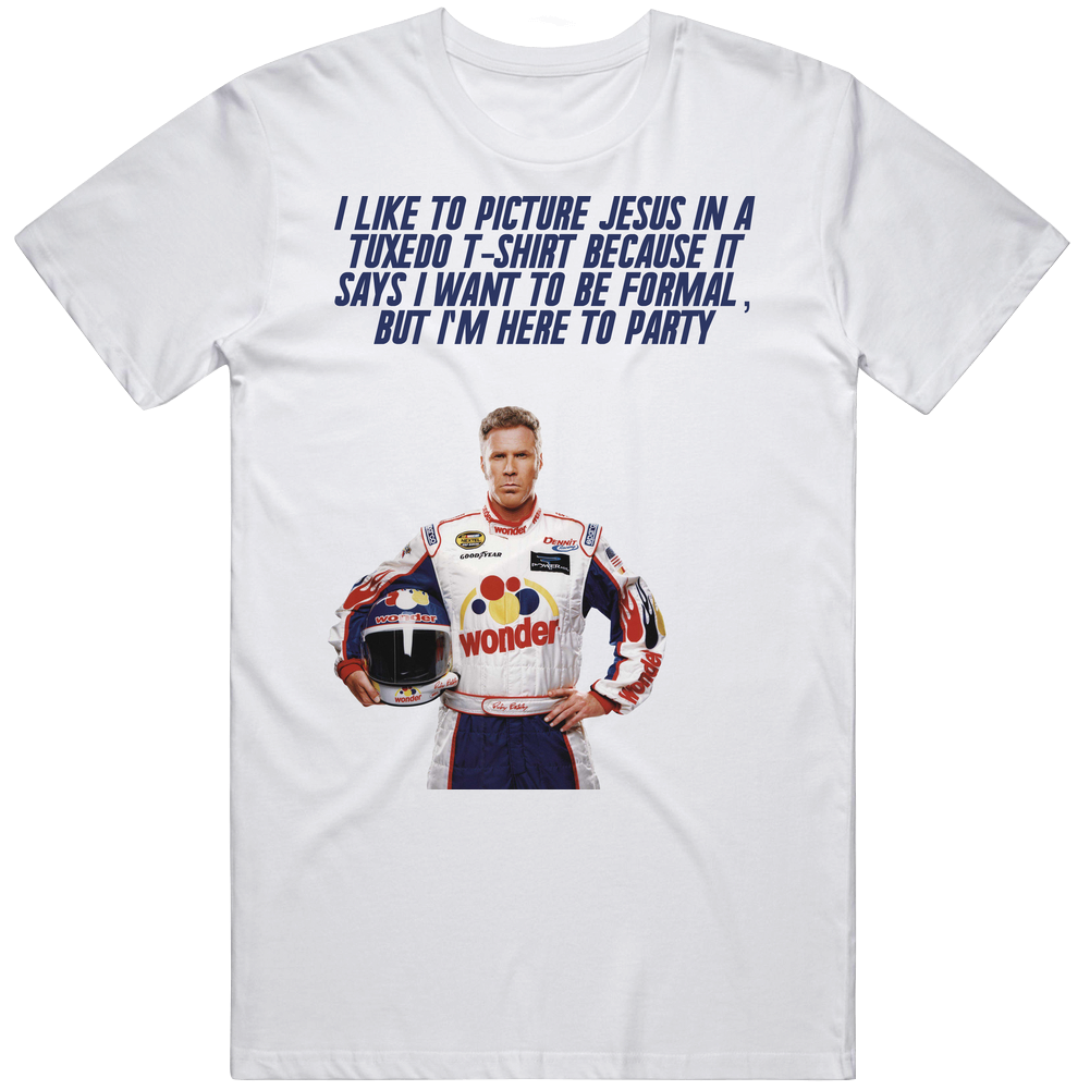 Talladega Nights Ricky Bobby I Like To Picture Jesus In A Tuxedo T-shirt Because It Says I Want To Be Formal, But I'm Here To Party Quote Unisex White T Shirt Talladega Nights Ricky Bobby I Like To Picture Jesus In A Tuxedo T-shirt Because It Says I Want To Be Formal, But I'm Here To Party Quote Unisex White T Shirt