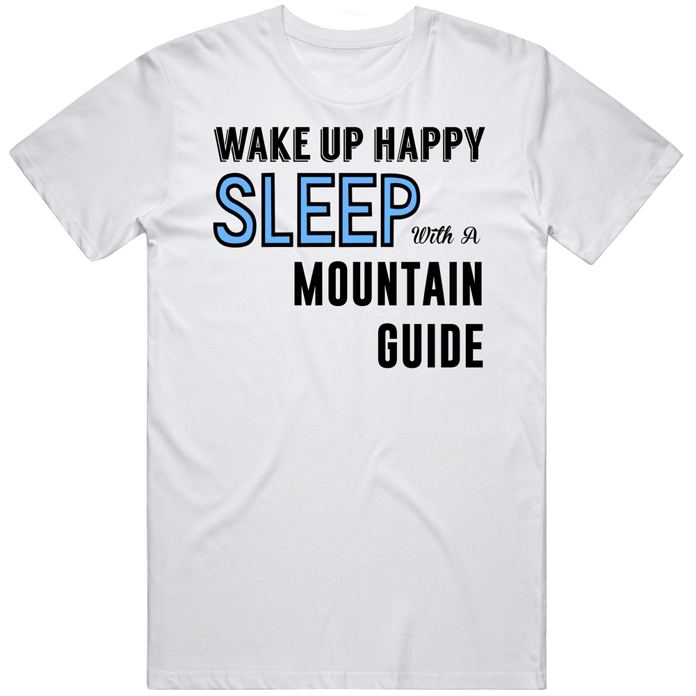 Wake Happy Sleep With A Mountain Guide Funny Job Unisex White T Shirt Wake Happy Sleep With A Mountain Guide Funny Job Unisex White T Shirt