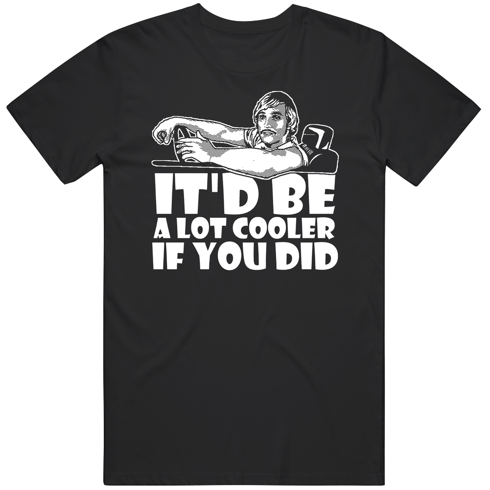 Itd Be A Lot Cooler If You Did Dazed And Confused Retro Movie Fan Vintage T Shirt Itd Be A Lot Cooler If You Did Dazed And Confused Retro Movie Fan Vintage T Shirt