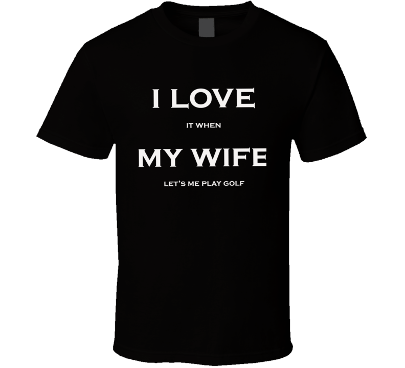 I Love It When My Wife Lets Me Play Golf Fan T Shirt