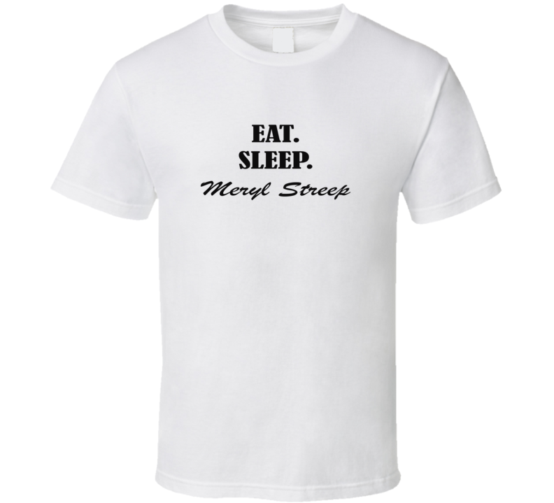 Eat Sleep Meryl Streep Fan T Shirt