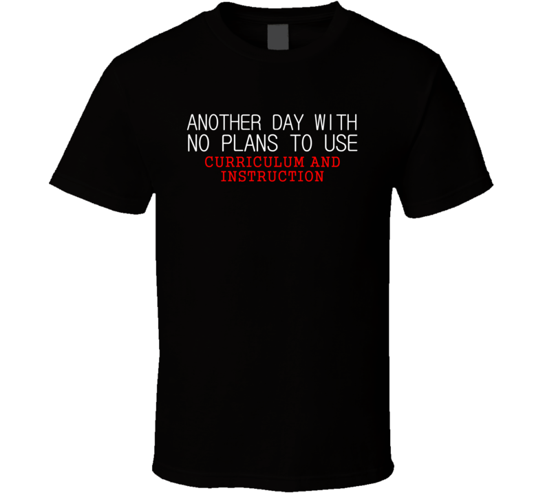 No Plans To Use Curriculum And Instruction Subject T Shirt No Plans To Use Curriculum And Instruction Subject T Shirt
