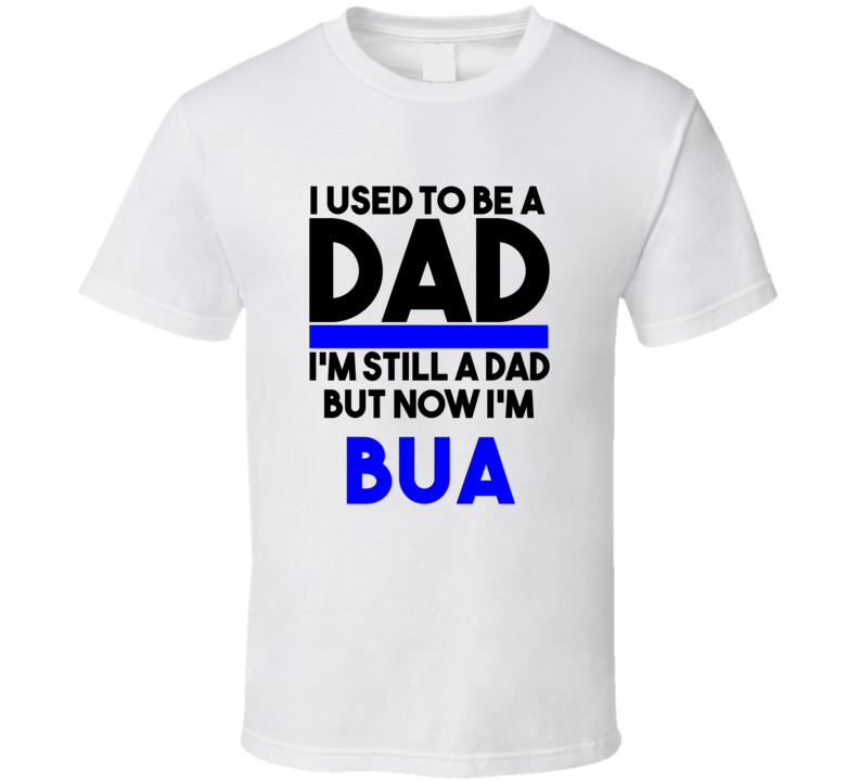 Bua I Used To Be A Dad T shirt