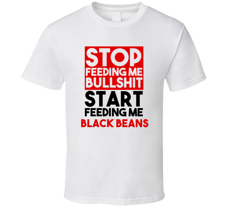 Black Beans Stop Feeding Me Garbage Feed Me  T shirt