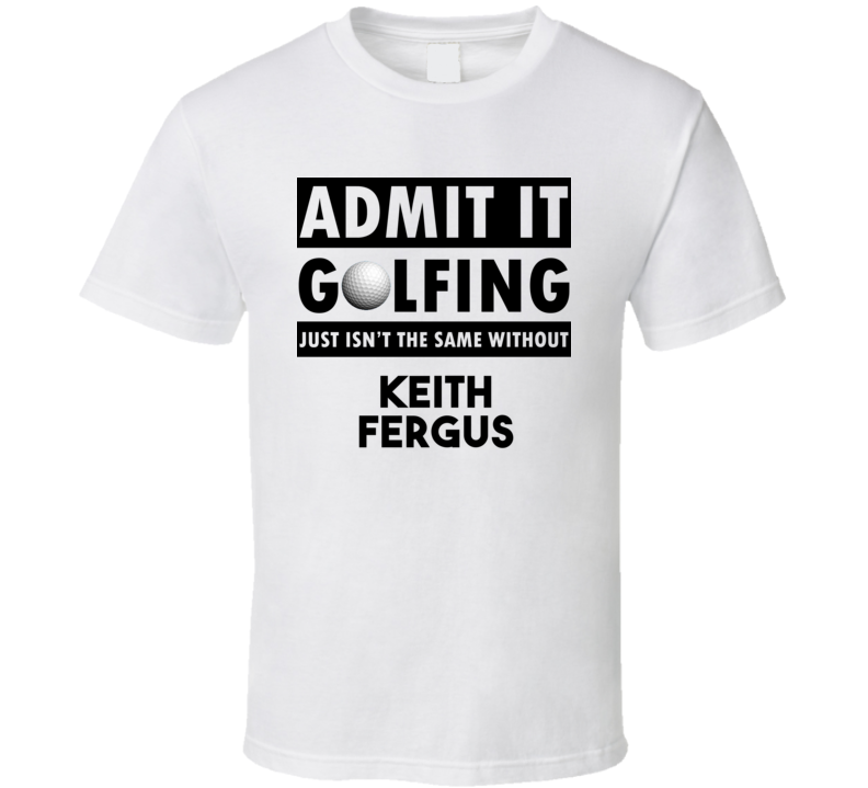 Keith Fergus Golf Isnt The Same Without T shirt