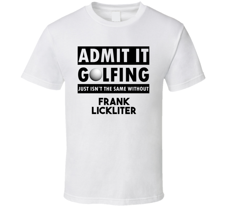 Frank Lickliter Golf Isnt The Same Without T shirt