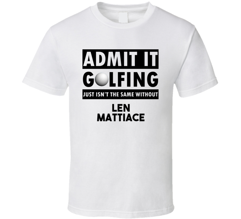 Len Mattiace Golf Isnt The Same Without T shirt