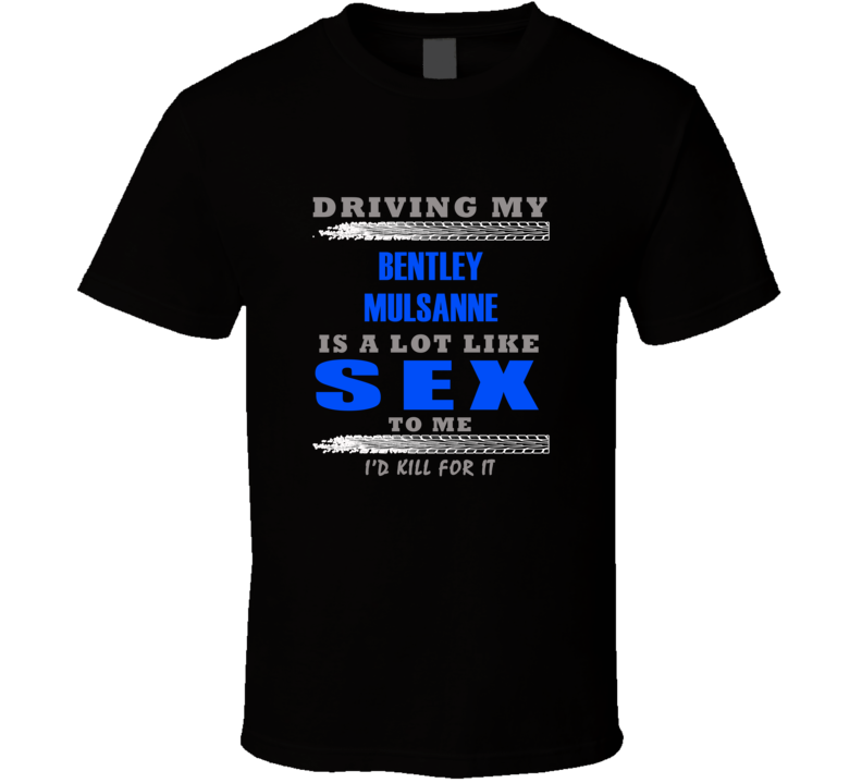 Bentley Mulsanne Driving Is Like Sex T shirt