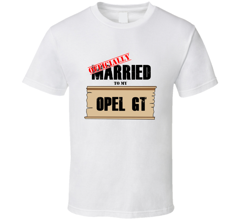 Opel Gt Married To My T shirt Opel Gt Married To My T shirt