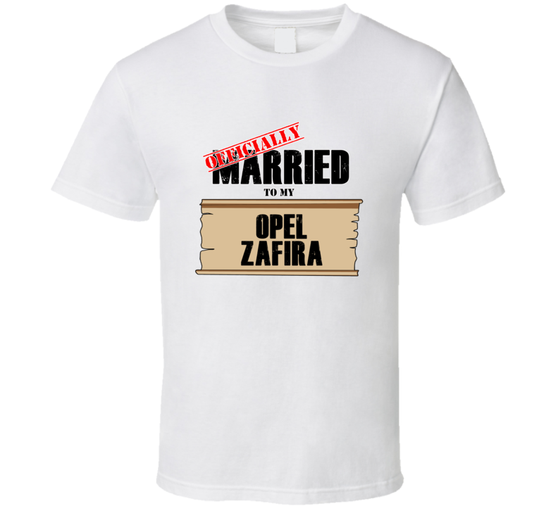 Opel Zafira Married To My T shirt Opel Zafira Married To My T shirt