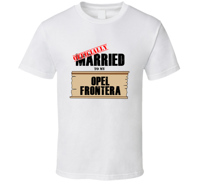 Opel Frontera Married To My T shirt Opel Frontera Married To My T shirt