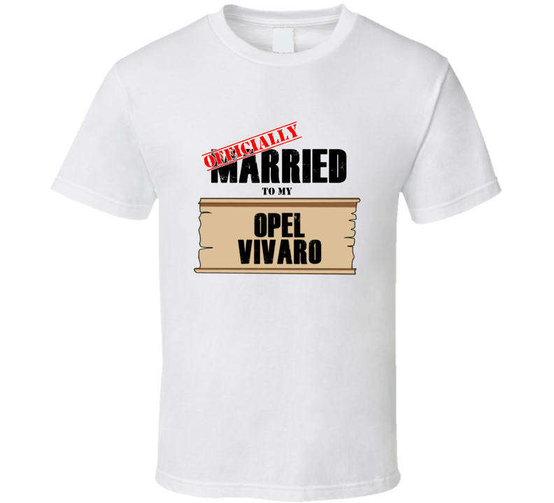 Opel Vivaro Married To My T shirt Opel Vivaro Married To My T shirt