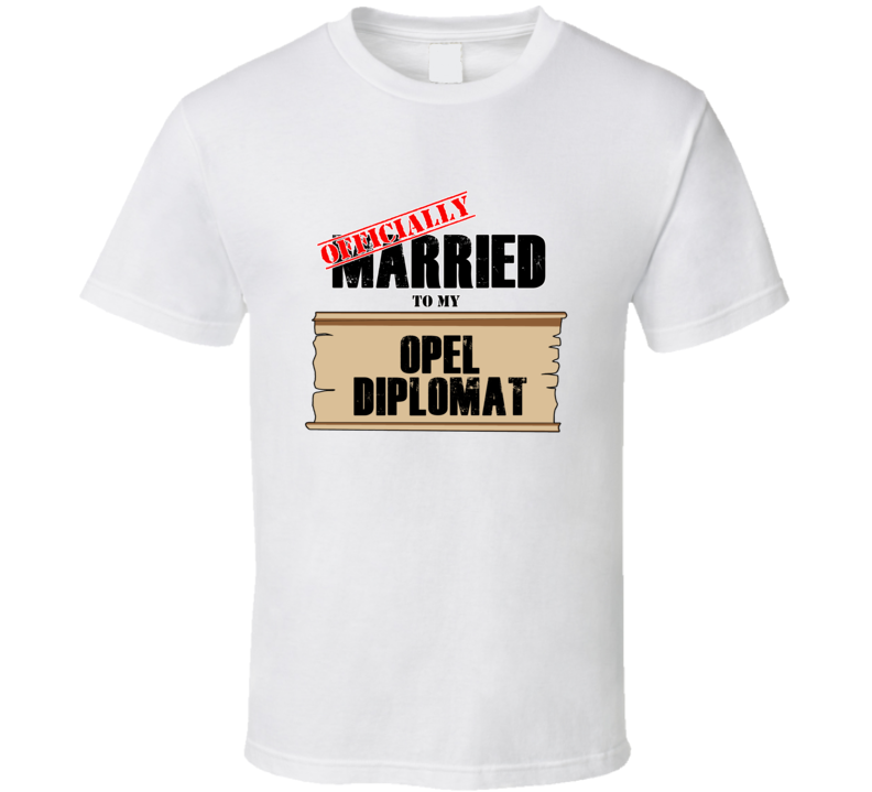 Opel Diplomat Married To My T shirt Opel Diplomat Married To My T shirt