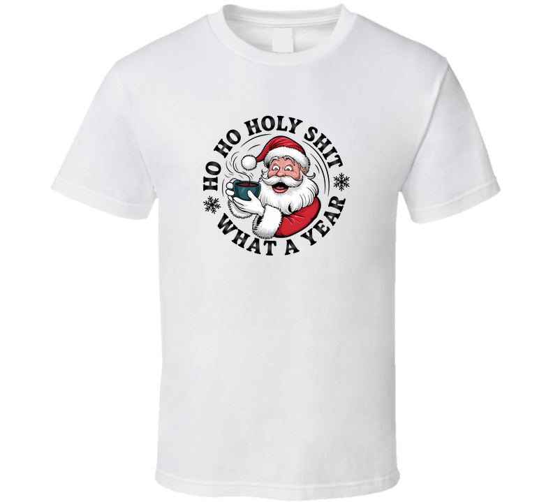 Ho Ho Holy Sh*t What A Year T Shirt