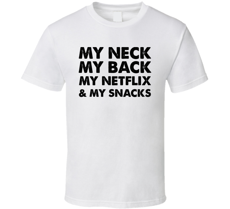 My Neck My Back My Netflix And My Snacks Parody Cool T Shirt My Neck My Back My Netflix And My Snacks Parody Cool T Shirt