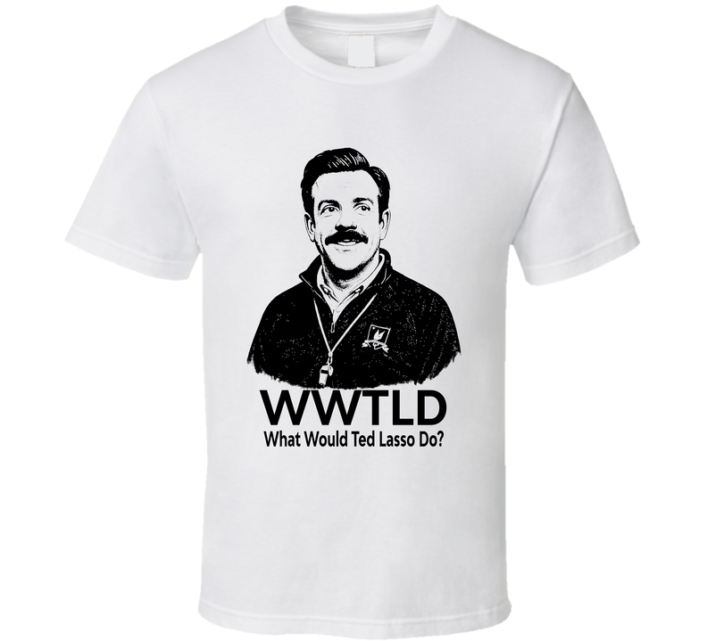 What Would Ted Lasso Do Wwtld Fan T Shirt
