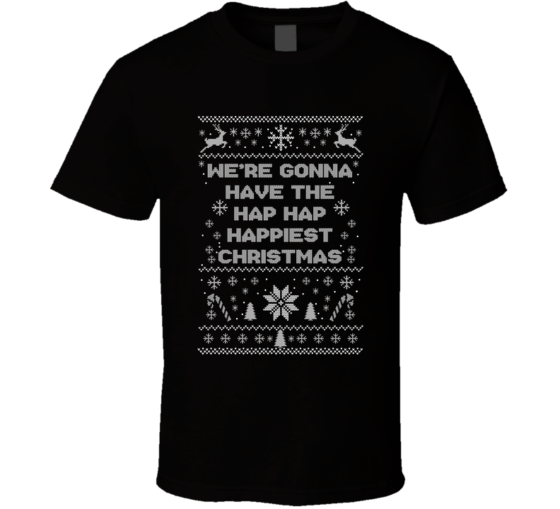 We're Gonna Have The Hap Hap Happiest Christmas Movie Quote Ugly T Shirt