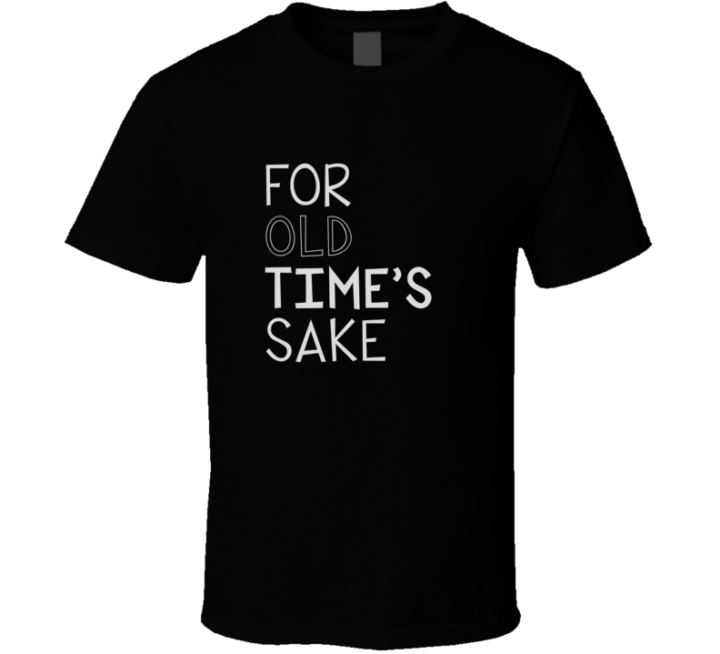 For Old Times Sake Cool Graphic Four Word Quote T Shirt For Old Times Sake Cool Graphic Four Word Quote T Shirt