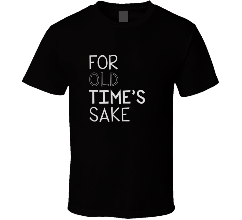 For Old Times Sake Cool Graphic Four Word Quote T Shirt