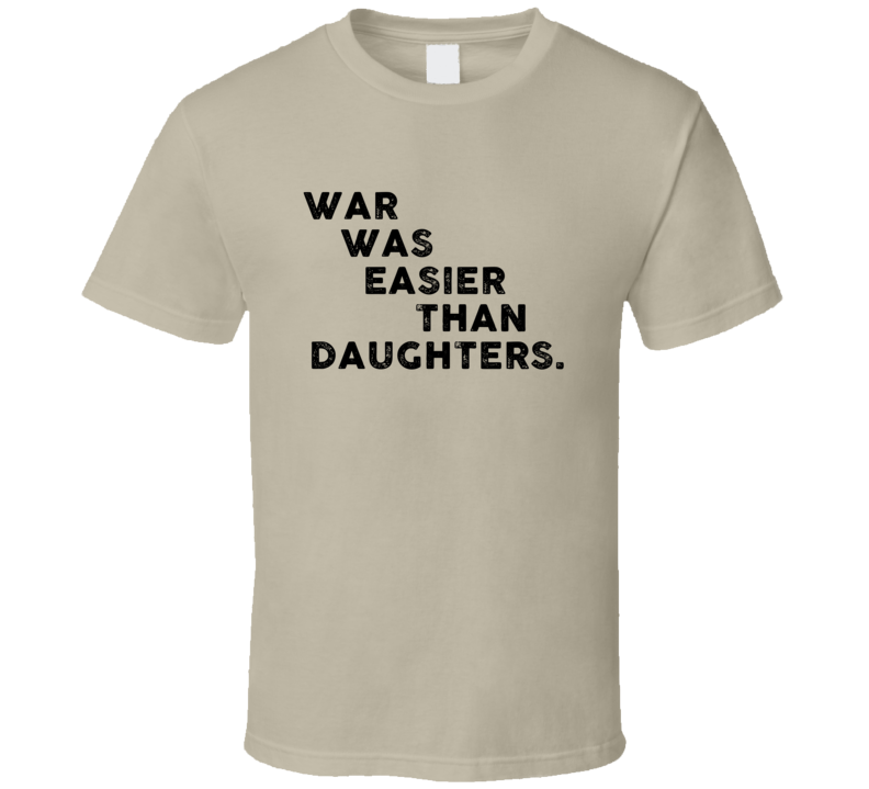 War Was Easier Than Daughters Cool 4 Word T Shirt War Was Easier Than Daughters Cool 4 Word T Shirt