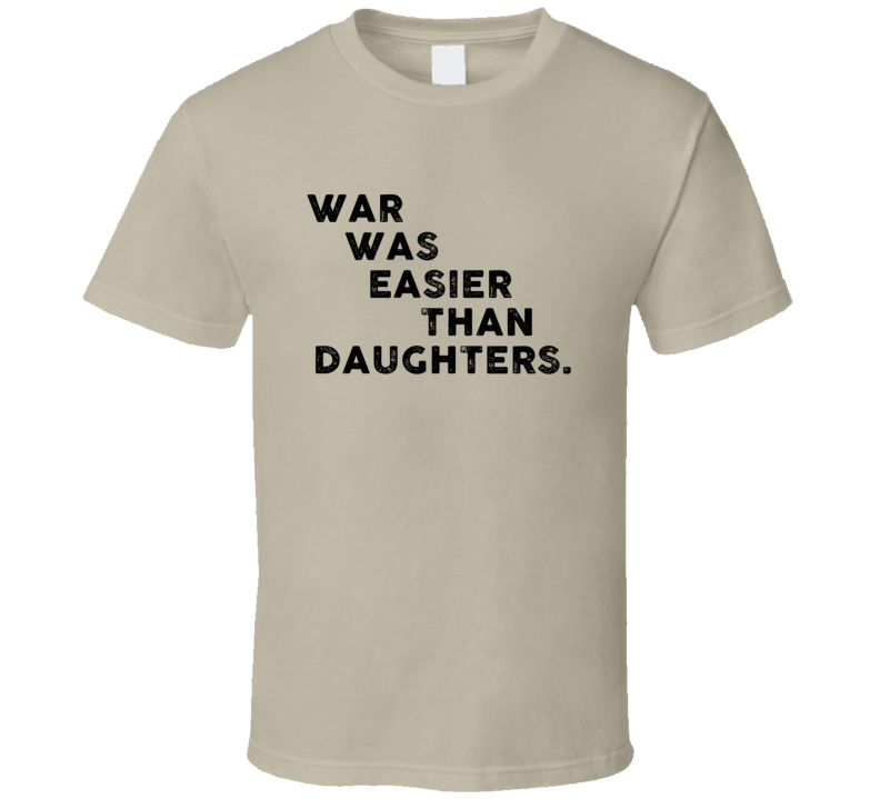 War Was Easier Than Daughters Cool 4 Word T Shirt