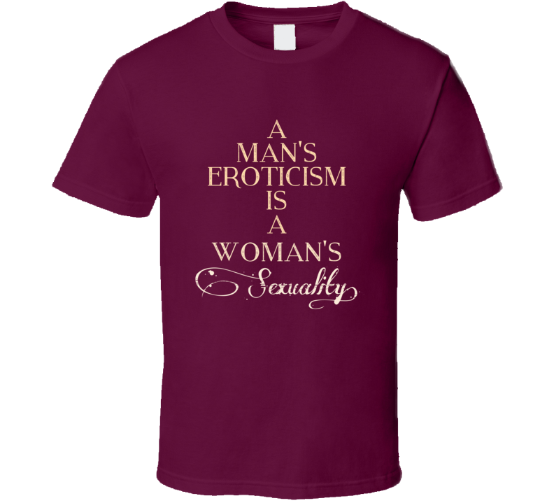 A Mans Eroticism Is A Womans Sexuality 7 Word Quote T Shirt