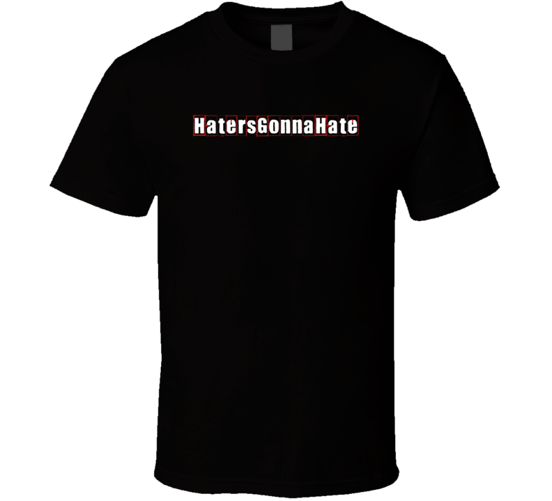 Haters Gonna Hate Cool Graphic Text Trending Word Hashtag Slang T Shirt Haters Gonna Hate Cool Graphic Text Trending Word Hashtag Slang T Shirt