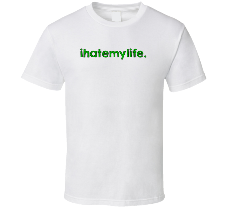 I Hate My Life Cool Graphic Text Quote Trending Word Slang T Shirt I Hate My Life Cool Graphic Text Quote Trending Word Slang T Shirt